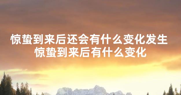 惊蛰到来后还会有什么变化发生 惊蛰到来后有什么变化